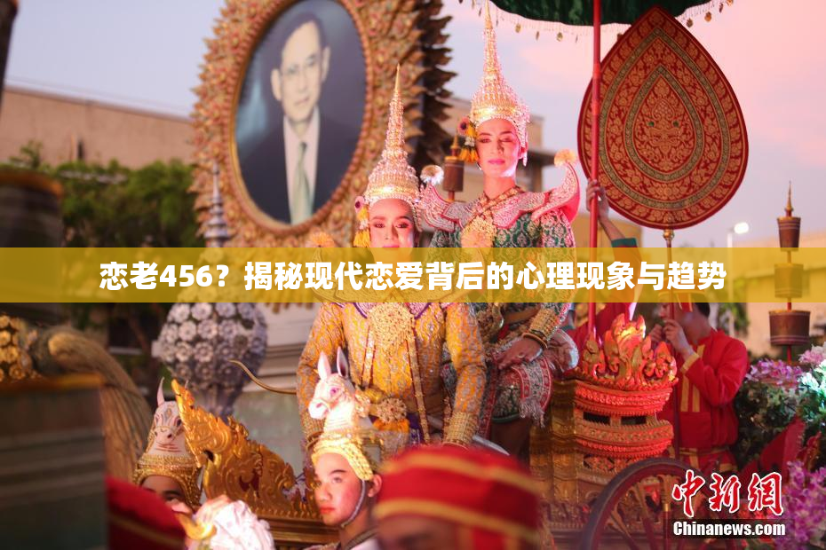 恋老456？揭秘现代恋爱背后的心理现象与趋势