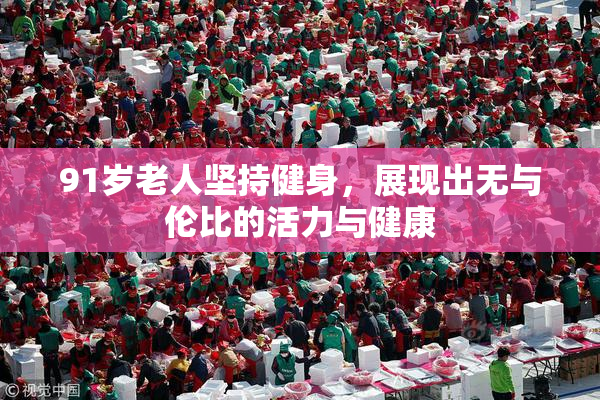 91岁老人坚持健身，展现出无与伦比的活力与健康