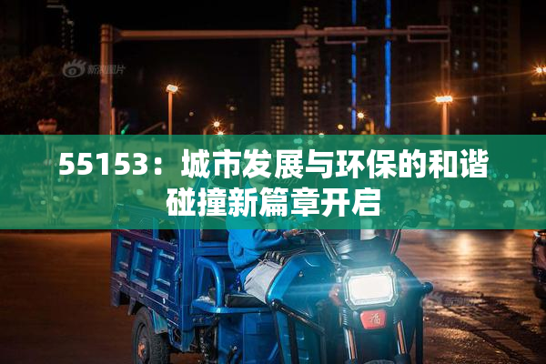 55153：城市发展与环保的和谐碰撞新篇章开启