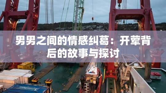 男男之间的情感纠葛：开荤背后的故事与探讨
