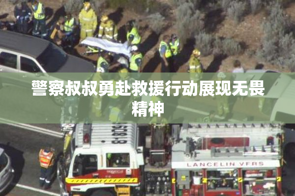 警察叔叔勇赴救援行动展现无畏精神
