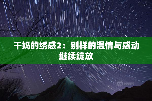 干妈的绣感2：别样的温情与感动继续绽放