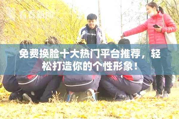 免费换脸十大热门平台推荐，轻松打造你的个性形象！