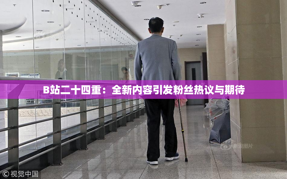 B站二十四重：全新内容引发粉丝热议与期待
