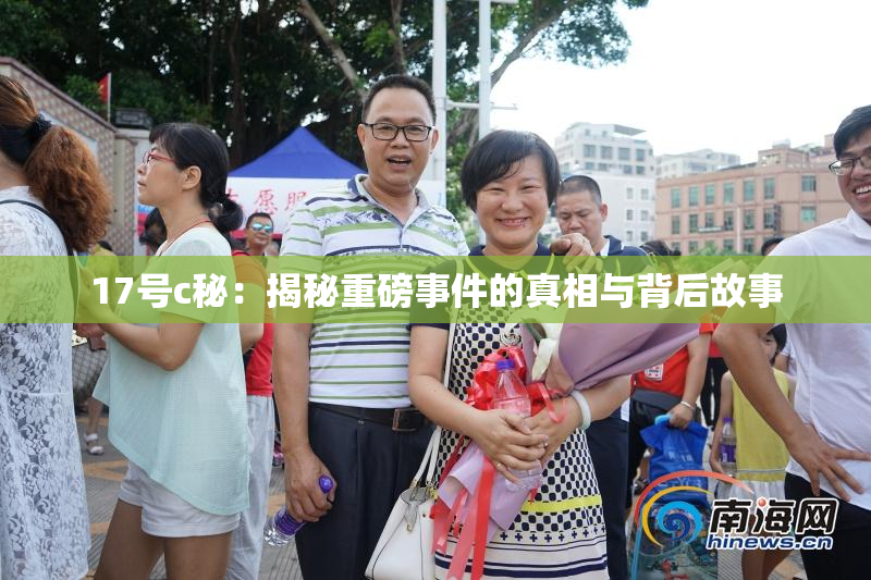 17号c秘：揭秘重磅事件的真相与背后故事