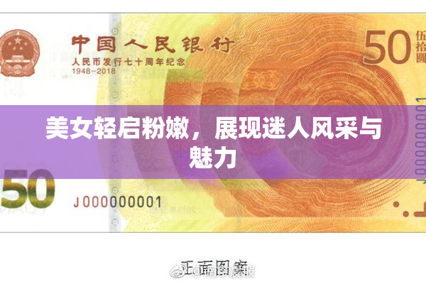 美女轻启粉嫩，展现迷人风采与魅力