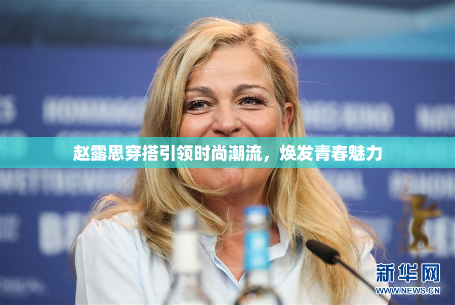 赵露思穿搭引领时尚潮流，焕发青春魅力