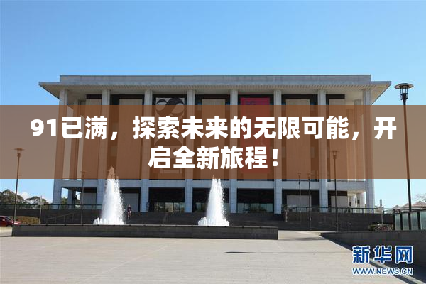 91已满，探索未来的无限可能，开启全新旅程！