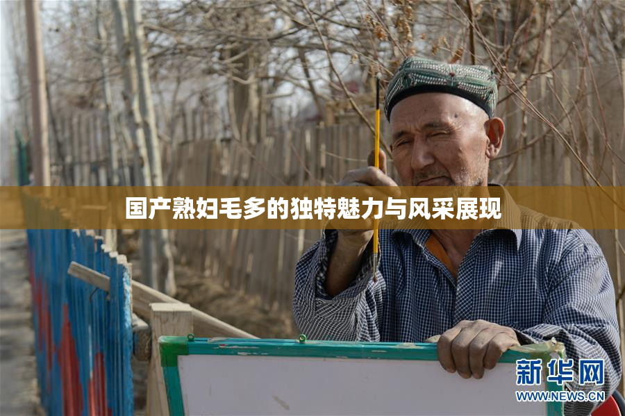 国产熟妇毛多的独特魅力与风采展现