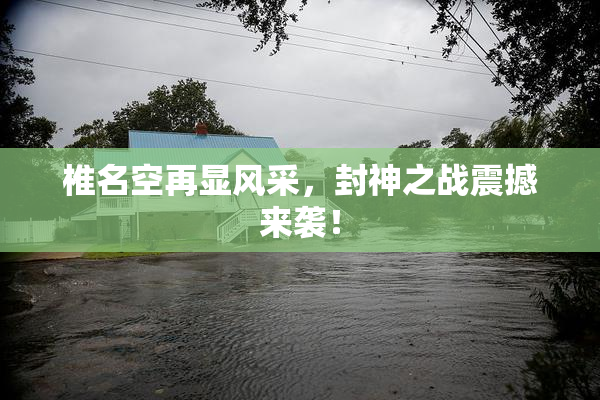 椎名空再显风采，封神之战震撼来袭！