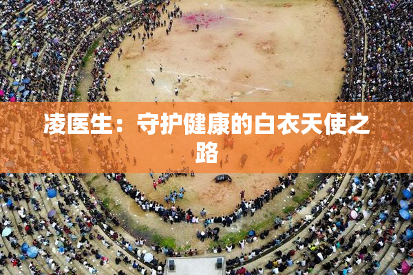 凌医生：守护健康的白衣天使之路