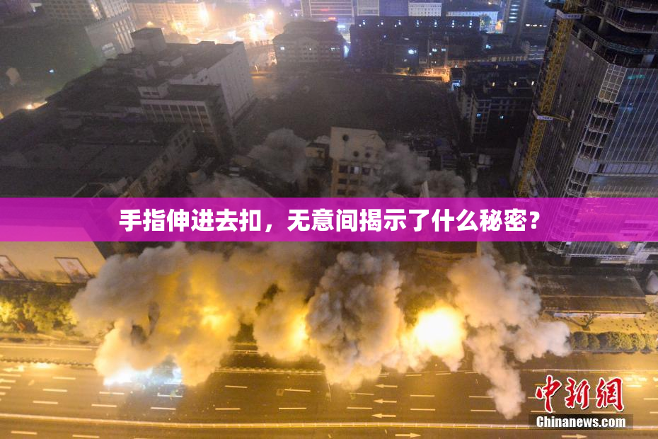 手指伸进去扣，无意间揭示了什么秘密？