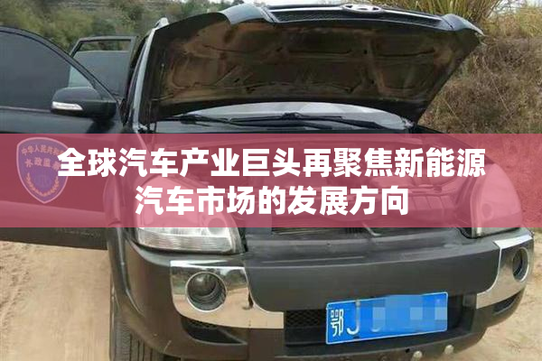 全球汽车产业巨头再聚焦新能源汽车市场的发展方向