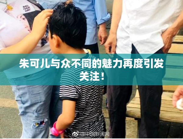 朱可儿与众不同的魅力再度引发关注！