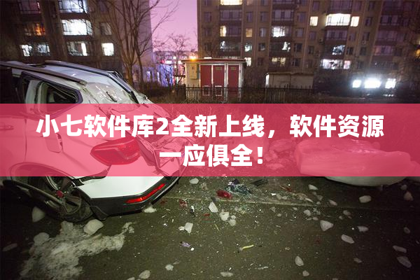 小七软件库2全新上线，软件资源一应俱全！