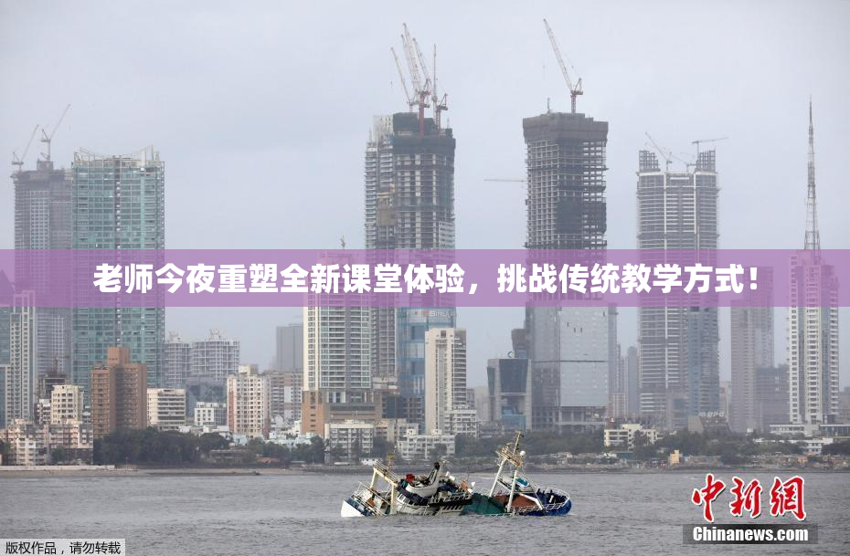 老师今夜重塑全新课堂体验，挑战传统教学方式！