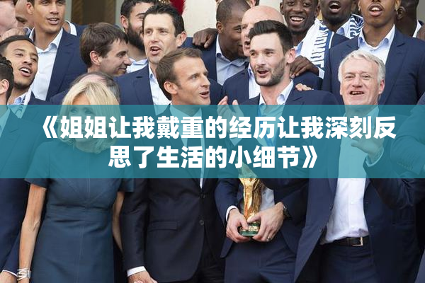《姐姐让我戴重的经历让我深刻反思了生活的小细节》