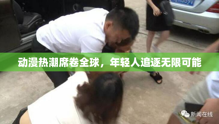 动漫热潮席卷全球，年轻人追逐无限可能