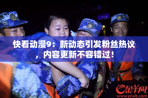 快看动漫9：新动态引发粉丝热议，内容更新不容错过！