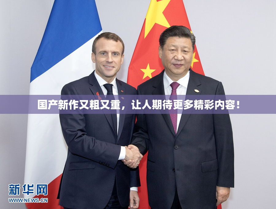 国产新作又粗又重，让人期待更多精彩内容！