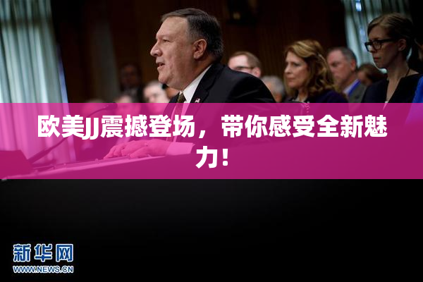 欧美JJ震撼登场，带你感受全新魅力！