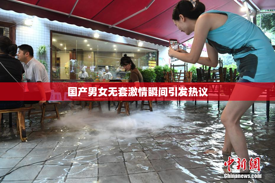 国产男女无套激情瞬间引发热议