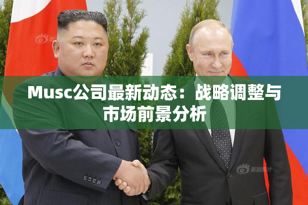 Musc公司最新动态：战略调整与市场前景分析