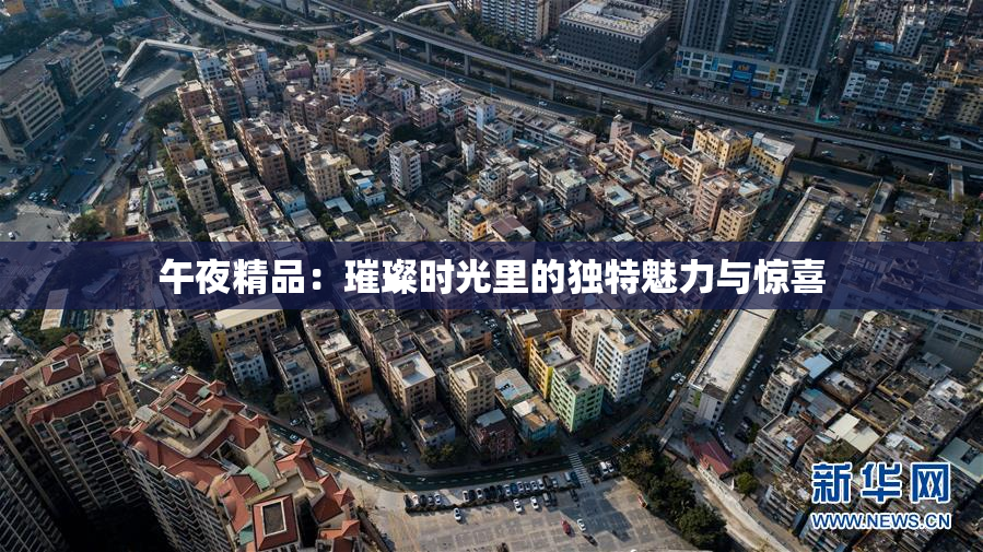 午夜精品：璀璨时光里的独特魅力与惊喜