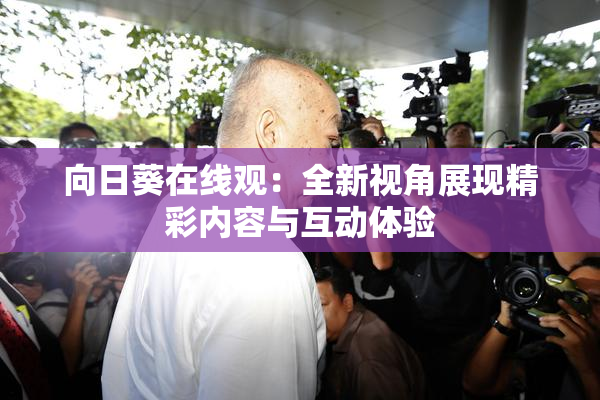 向日葵在线观：全新视角展现精彩内容与互动体验