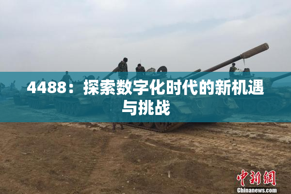 4488：探索数字化时代的新机遇与挑战