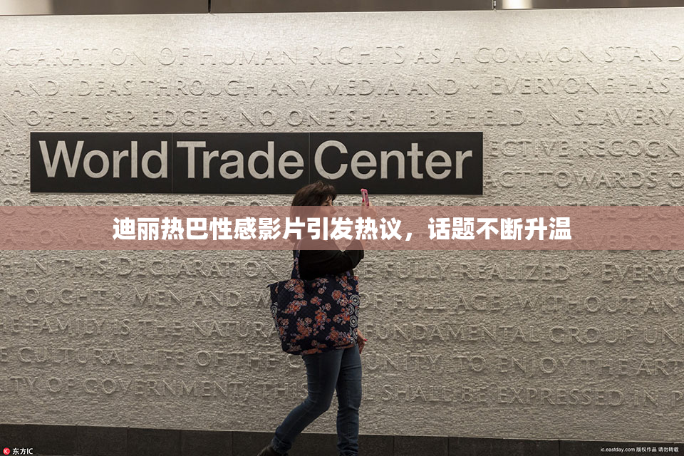 迪丽热巴性感影片引发热议，话题不断升温