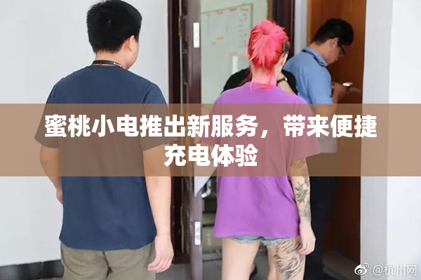 蜜桃小电推出新服务，带来便捷充电体验