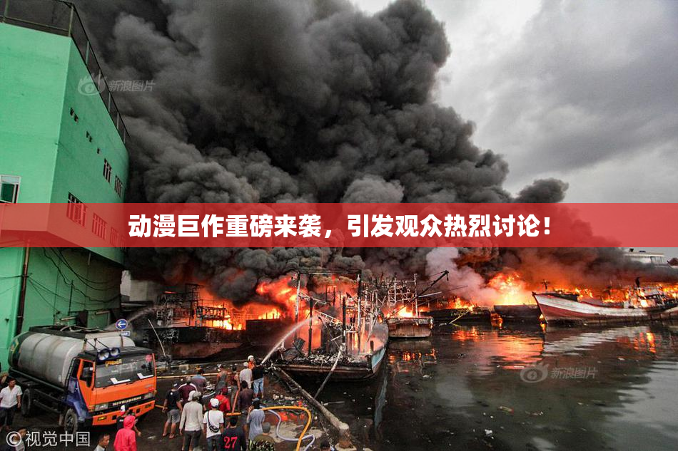 动漫巨作重磅来袭，引发观众热烈讨论！