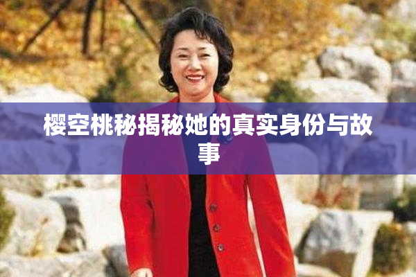 樱空桃秘揭秘她的真实身份与故事