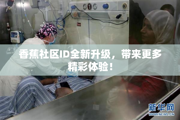 香蕉社区ID全新升级，带来更多精彩体验！