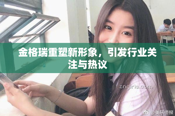 金格瑞重塑新形象，引发行业关注与热议