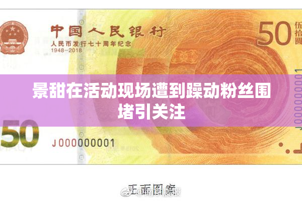 景甜在活动现场遭到躁动粉丝围堵引关注