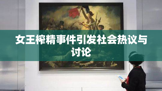女王榨精事件引发社会热议与讨论