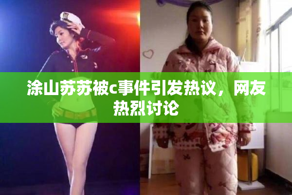 涂山苏苏被c事件引发热议，网友热烈讨论