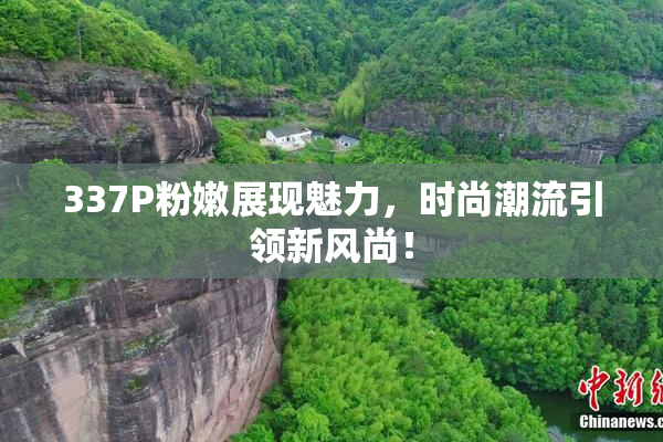 337P粉嫩展现魅力，时尚潮流引领新风尚！