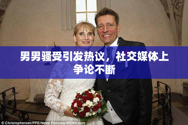 男男骚受引发热议，社交媒体上争论不断