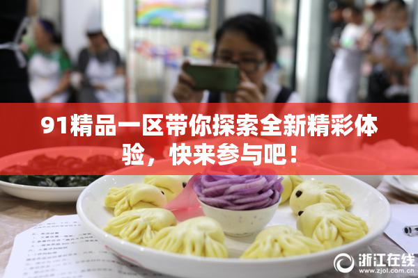 91精品一区带你探索全新精彩体验，快来参与吧！