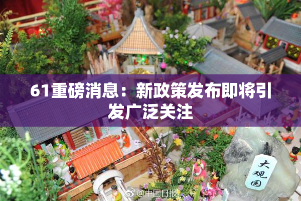61重磅消息：新政策发布即将引发广泛关注