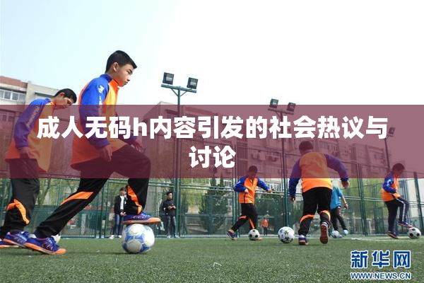 成人无码h内容引发的社会热议与讨论