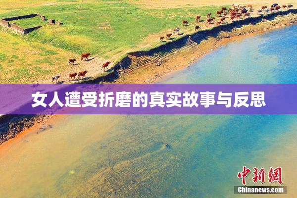 女人遭受折磨的真实故事与反思