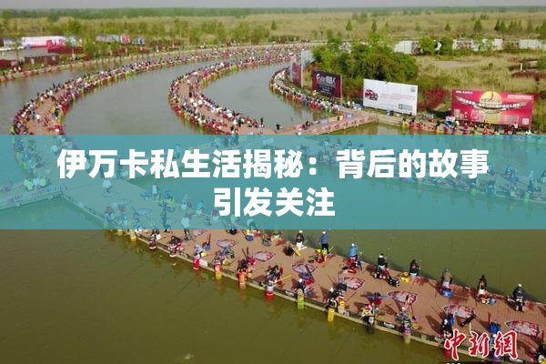 伊万卡私生活揭秘：背后的故事引发关注