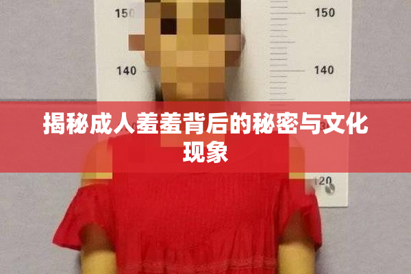 揭秘成人羞羞背后的秘密与文化现象