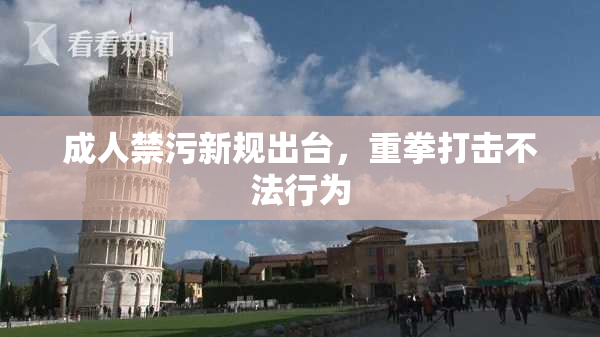 成人禁污新规出台，重拳打击不法行为