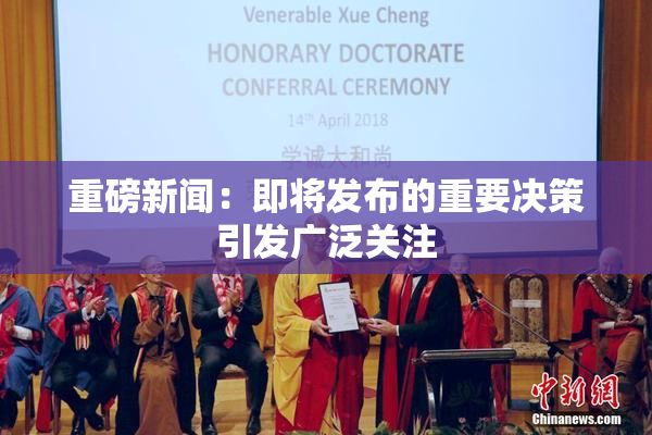 重磅新闻：即将发布的重要决策引发广泛关注
