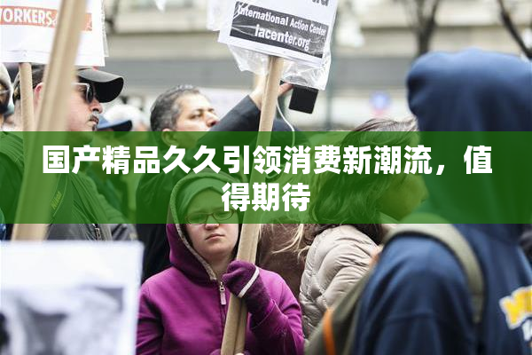 国产精品久久引领消费新潮流，值得期待
